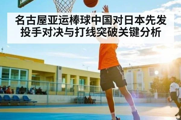 名古屋亚运棒球中国对日本先发投手对决与打线突破关键分析